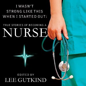 travel nurse audiobooks, I Wasn't Strong Like This When I Started Out: True Stories of Becoming a Nurse